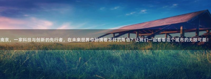 意昂3开户：南京，一家科技与创新的先行者，在未来世界中扮演着