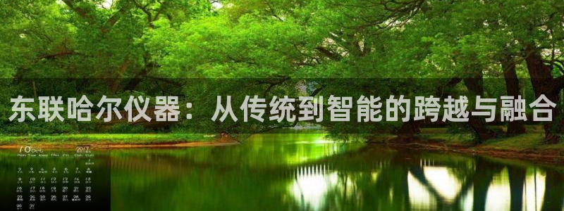 意昂3娱乐是那个系列的台子：东联哈尔仪器：从传统到智能的跨越