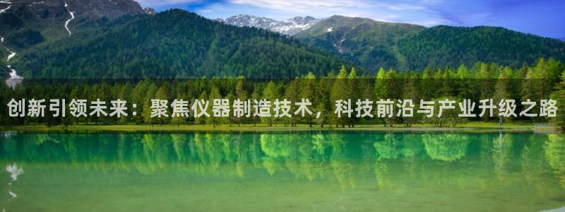 海南意昂体育3：创新引领未来：聚焦仪器制造技术，科技前沿与产