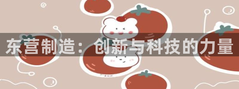 意昂体育3平台APP：东营制造：创新与科技的力量