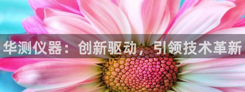 意昂体育3联系电话：华测仪器：创新驱动，引领技术革新