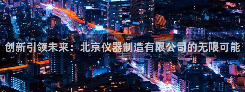 意昂3科技：创新引领未来：北京仪器制造有限公司的无限可能