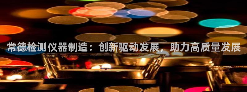 意昂体育3注册：常德检测仪器制造：创新驱动发展，助力高质量发