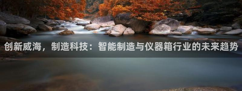 意昂体育3平台是正规平台吗知乎：创新威海，制造科技：智能制造