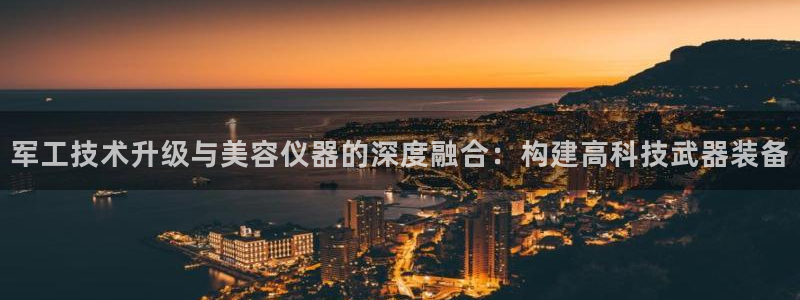 意昂体育3招商电话是多少啊：军工技术升级与美容仪器的深度融合