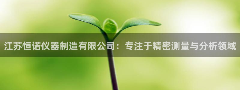 意昂体育3联系电话：江苏恒诺仪器制造有限公司：专注于精密测量