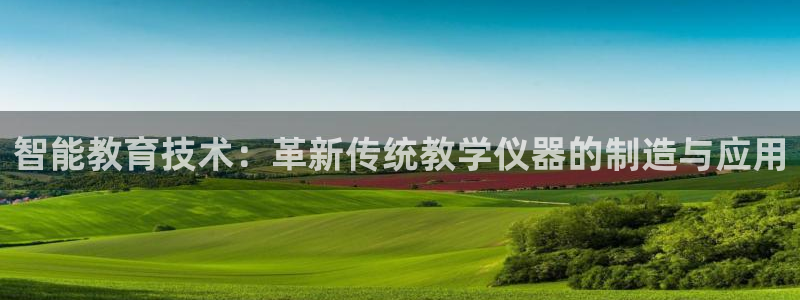 意昂体育3联系电话：智能教育技术：革新传统教学仪器的制造与应
