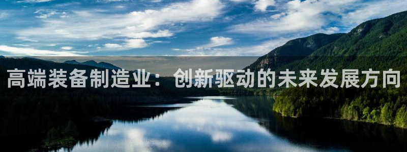 意昂3娱乐40996：高端装备制造业：创新驱动的未来发展方向