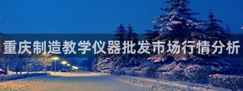 意昂体育3联系电话：重庆制造教学仪器批发市场行情分析