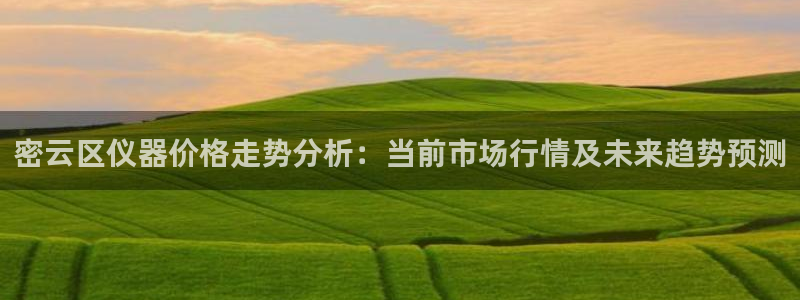 意昂3集团E.ON：密云区仪器价格走势分析：当前市场行情及未