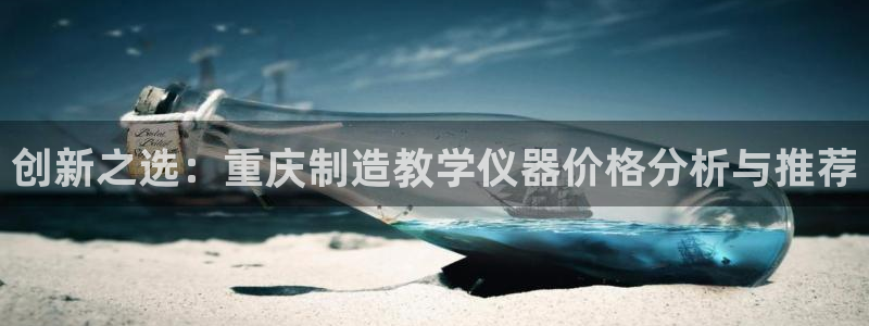 意昂体育3开户：创新之选：重庆制造教学仪器价格分析与推荐
