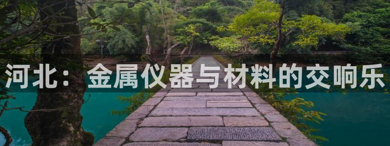 意昂体育3平台APP：河北：金属仪器与材料的交响乐