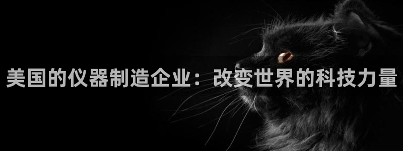 意昂体育3招商电话号码是多少：美国的仪器制造企业：改变世界的