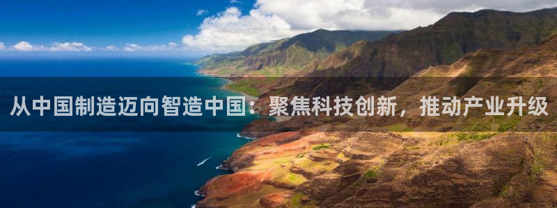 意昂体育3平台是正规平台吗知乎：从中国制造迈向智造中国：聚焦