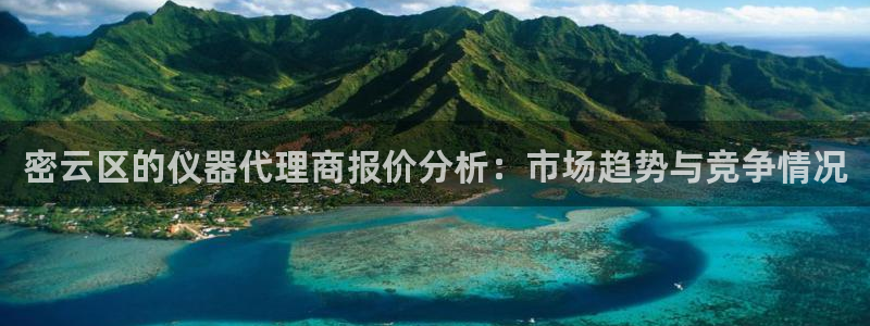 意昂体育3平台是正规平台吗知乎：密云区的仪器代理商报价分析：