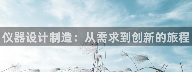 意昂体育3平台注册流程视频：仪器设计制造：从需求到创新的旅程