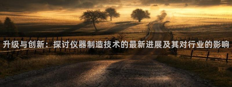 意昂体育3平台注册流程图：升级与创新：探讨仪器制造技术的最新