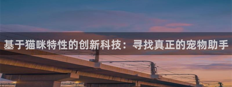 意昂3娱乐40996：基于猫咪特性的创新科技：寻找真正的宠物