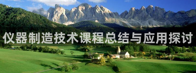意昂体育3招商电话是多少号码：仪器制造技术课程总结与应用探讨
