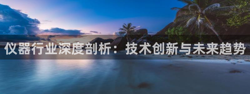 意昂体育3平台注册要钱吗是真的吗：仪器行业深度剖析：技术创新