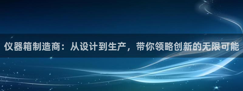 意昂体育3平台：仪器箱制造商：从设计到生产，带你领略创新的无