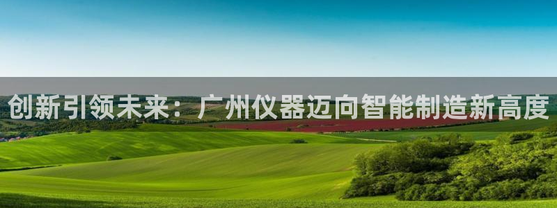 意昂体育3平台注册流程图：创新引领未来：广州仪器迈向智能制造