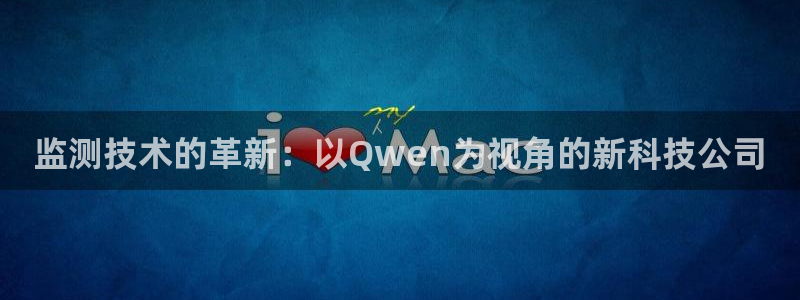 意昂体育3平台注册要钱吗是真的吗：监测技术的革新：以Qwen