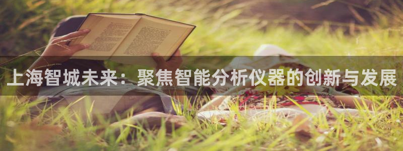 意昂体育3招商电话号码是多少：上海智城未来：聚焦智能分析仪器