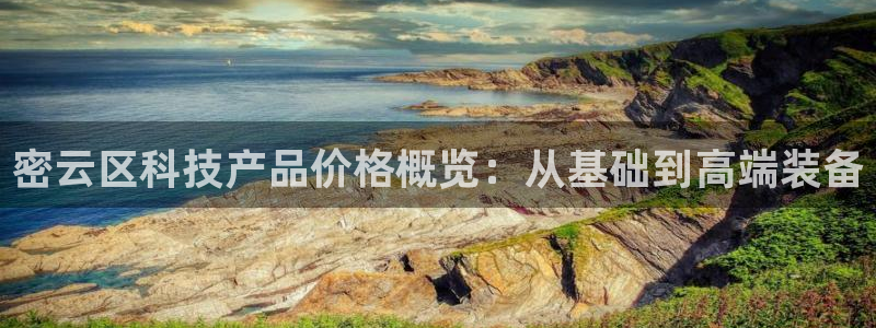 意昂体育3平台：密云区科技产品价格概览：从基础到高端装备