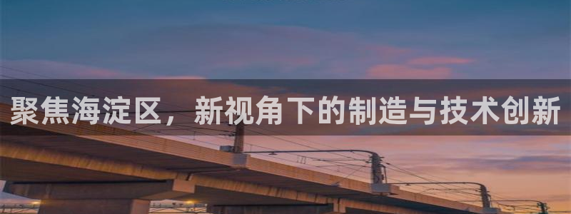 意昂3集团官网网址：聚焦海淀区，新视角下的制造与技术创新