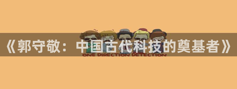 意昂3神州：《郭守敬：中国古代科技的奠基者》