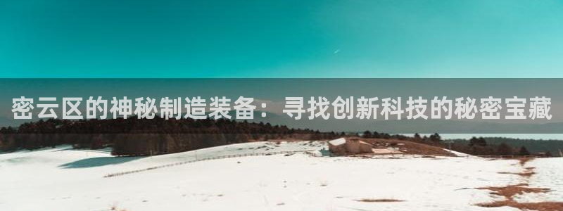 意昂体育3平台假的吗是真的吗吗：密云区的神秘制造装备：寻找创