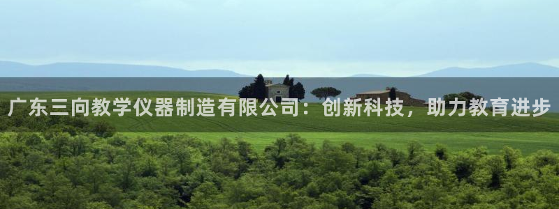 意昂3娱乐下载：广东三向教学仪器制造有限公司：创新科技，助力