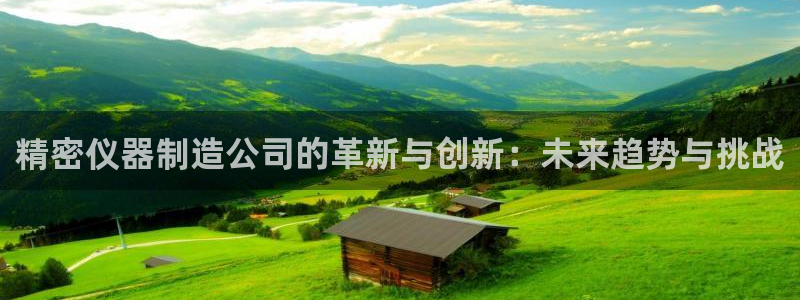 意昂体育3：精密仪器制造公司的革新与创新：未来趋势与挑战