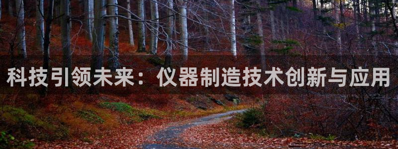 意昂3娱乐：科技引领未来：仪器制造技术创新与应用