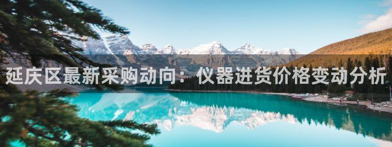 意昂体育3招商电话地址：延庆区最新采购动向：仪器进货价格变动