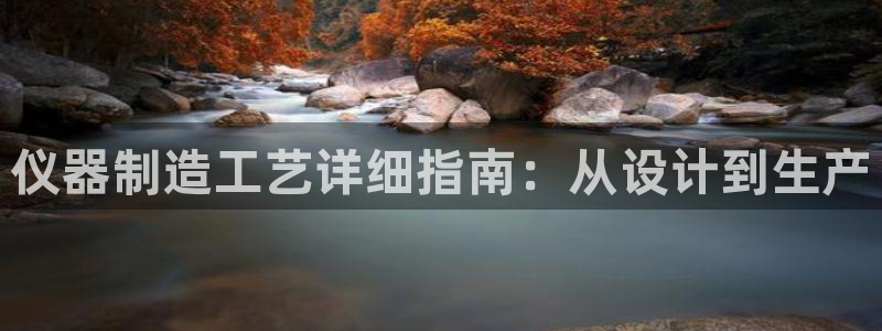 意昂体育3平台假的吗是真的吗：仪器制造工艺详细指南：从设计到