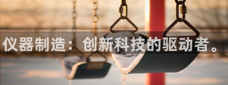 意昂3娱乐首页官网下载：仪器制造：创新科技的驱动者。