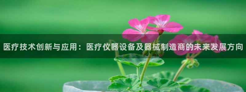 意昂3集团简介：医疗技术创新与应用：医疗仪器设备及器械制造商