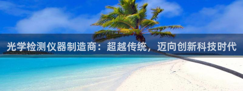 意昂3神州：光学检测仪器制造商：超越传统，迈向创新科技时代