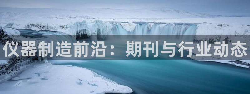 海南意昂体育3发展怎么样：仪器制造前沿：期刊与行业动态