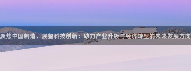 意昂体育3平台注册要钱吗安全吗：聚焦中国制造，展望科技创新：