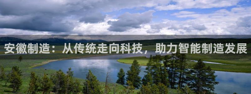 意昂体育3平台：安徽制造：从传统走向科技，助力智能制造发展