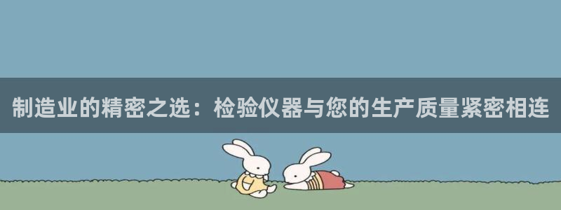 意昂体育3软件：制造业的精密之选：检验仪器与您的生产质量紧密