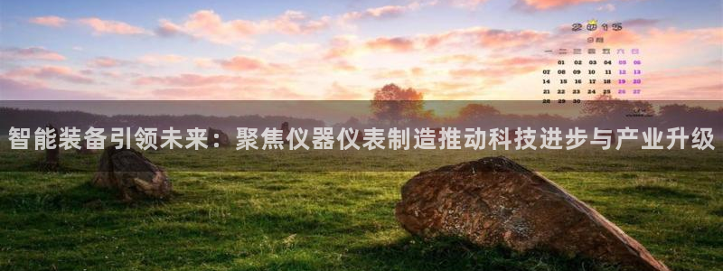 意昂3娱乐是那个系列的台子：智能装备引领未来：聚焦仪器仪表制