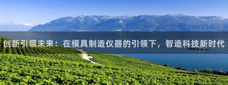 意昂3娱乐平台：创新引领未来：在模具制造仪器的引领下，智造科