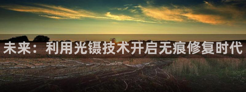 意昂3娱乐平台：未来：利用光镊技术开启无痕修复时代