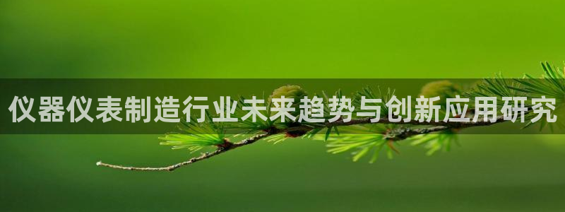 意昂3新能源：仪器仪表制造行业未来趋势与创新应用研究