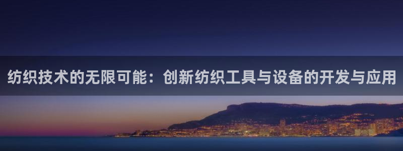 海南意昂体育3：纺织技术的无限可能：创新纺织工具与设备的开发