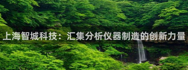 海南意昂体育3发展怎么样：上海智城科技：汇集分析仪器制造的创